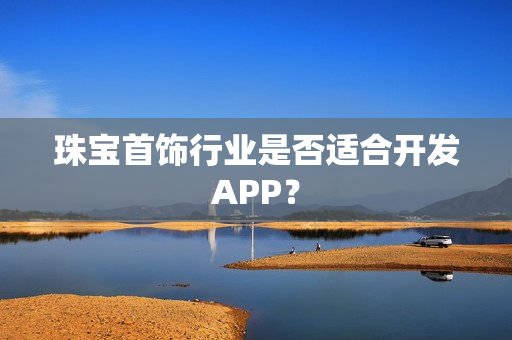 珠宝首饰行业是否适合开发APP? 珠宝首饰行业是否适合开发APP?