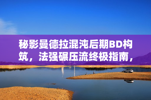 秘影曼德拉混沌后期BD构筑，法强碾压流终极指南，放弃暴击的选择之道