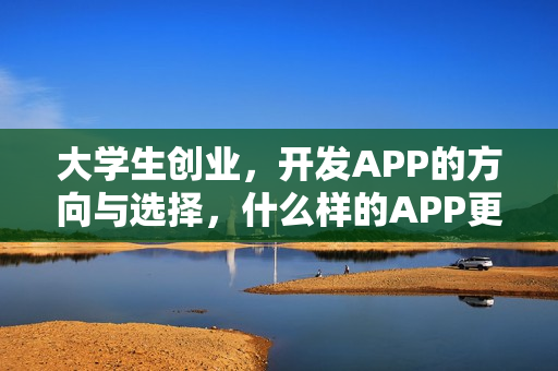 大学生创业,开发APP的方向与选择,什么样的APP更适合创业? 大学生创业,开发APP的方向与选择,什么样的APP更适合创业?