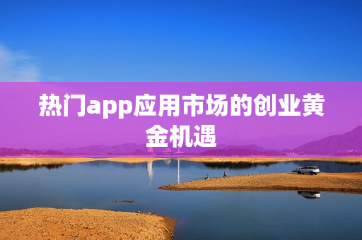 热门app应用市场的创业黄金机遇