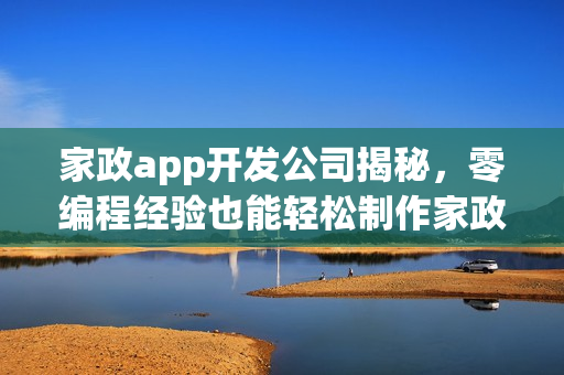 家政app开发公司揭秘,零编程经验也能轻松制作家政app,五分钟快速上手工具推荐 家政app开发公司揭秘,零编程经验也能轻松制作家政app,五分钟快速上手工具推荐