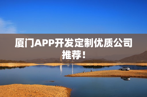 厦门APP开发定制优质公司推荐! 厦门APP开发定制优质公司推荐!