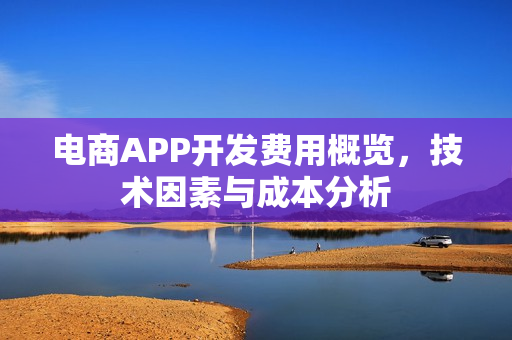 电商APP开发费用概览,技术因素与成本分析 电商APP开发费用概览,技术因素与成本分析
