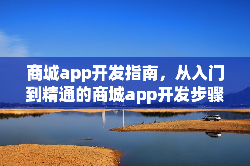 商城app开发指南，从入门到精通的商城app开发步骤