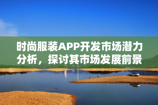 时尚服装APP开发市场潜力分析,探讨其市场发展前景 时尚服装APP开发市场潜力分析,探讨其市场发展前景