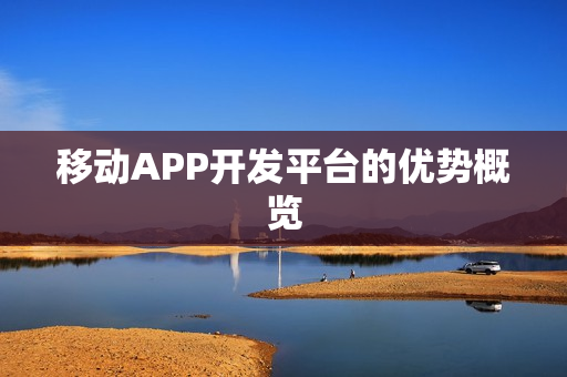 移动APP开发平台的优势概览 移动APP开发平台的优势概览
