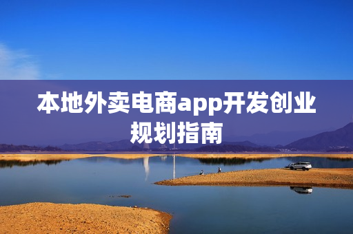 本地外卖电商app开发创业规划指南 本地外卖电商app开发创业规划指南