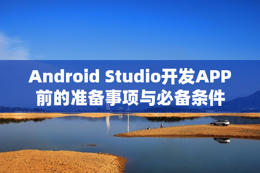 Android Studio开发APP前的准备事项与必备条件