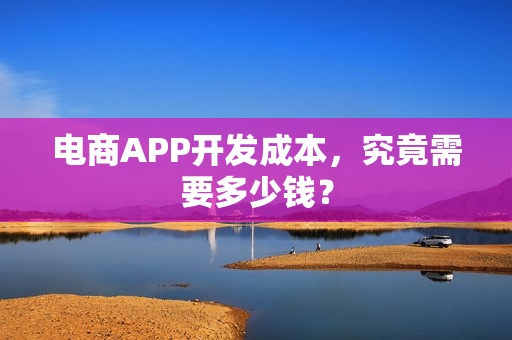 电商APP开发成本，究竟需要多少钱？