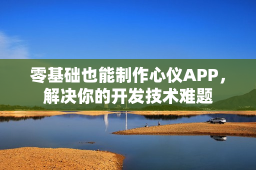 零基础也能制作心仪APP，解决你的开发技术难题