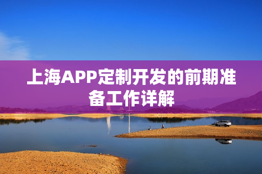上海APP定制开发的前期准备工作详解
