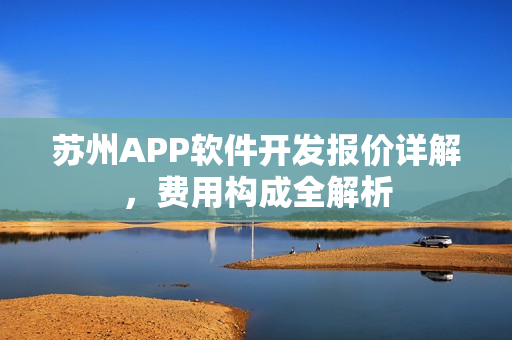 苏州APP软件开发报价详解，费用构成全解析