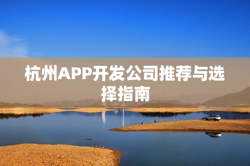 杭州APP开发公司推荐与选择指南