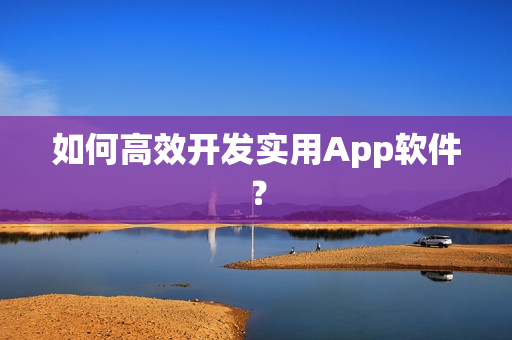 如何高效开发实用App软件？