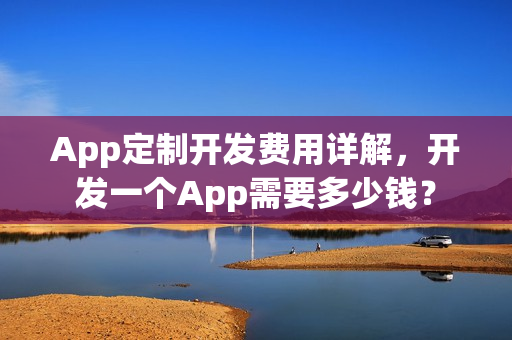 App定制开发费用详解，开发一个App需要多少钱？