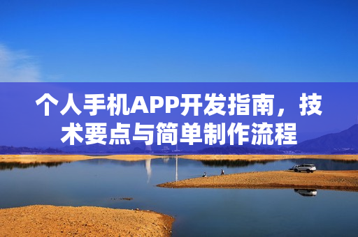 个人手机APP开发指南，技术要点与简单制作流程