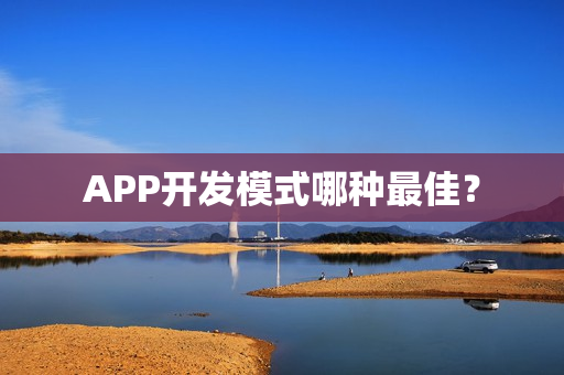 APP开发模式哪种最佳? APP开发模式哪种最佳?