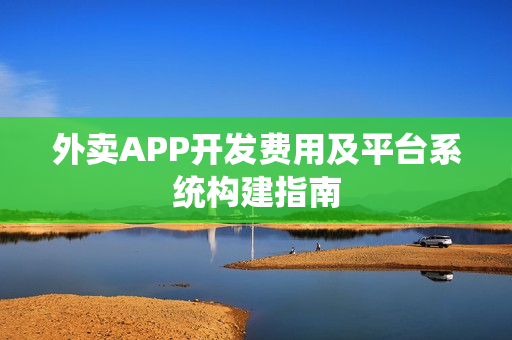 外卖APP开发费用及平台系统构建指南 外卖APP开发费用及平台系统构建指南