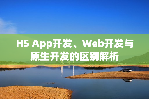 H5 App开发、Web开发与原生开发的区别解析