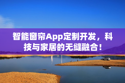 智能窗帘App定制开发,科技与家居的无缝融合! 智能窗帘App定制开发,科技与家居的无缝融合!