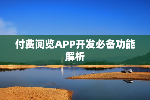 付费阅览APP开发必备功能解析 付费阅览APP开发必备功能解析