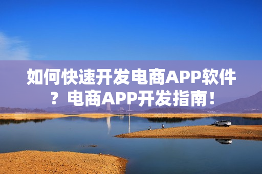 如何快速开发电商APP软件？电商APP开发指南！