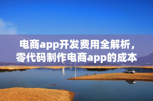 电商app开发费用全解析，零代码制作电商app的成本揭秘