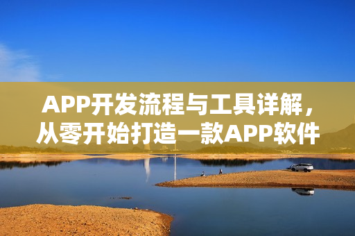 APP开发流程与工具详解，从零开始打造一款APP软件的全过程