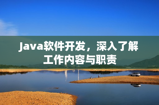 Java软件开发，深入了解工作内容与职责