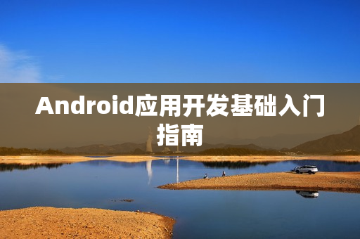Android应用开发基础入门指南 Android应用开发基础入门指南