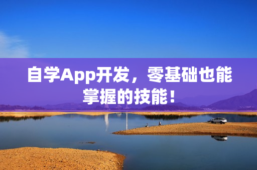 自学App开发，零基础也能掌握的技能！