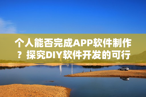 个人能否完成APP软件制作？探究DIY软件开发的可行性