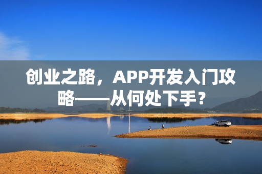 创业之路,APP开发入门攻略——从何处下手? 创业之路,APP开发入门攻略——从何处下手?