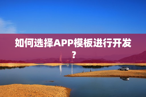 如何选择APP模板进行开发? 如何选择APP模板进行开发?