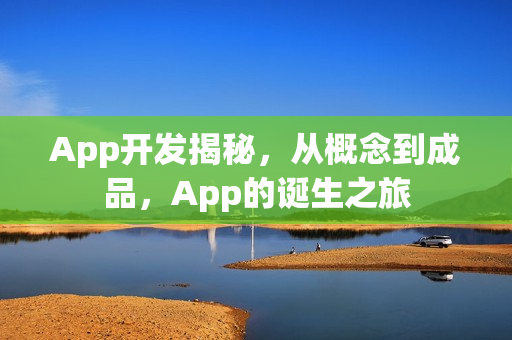 App开发揭秘，从概念到成品，App的诞生之旅