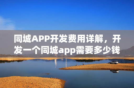 同城APP开发费用详解，开发一个同城app需要多少钱？