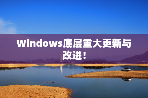 Windows底层重大更新与改进！