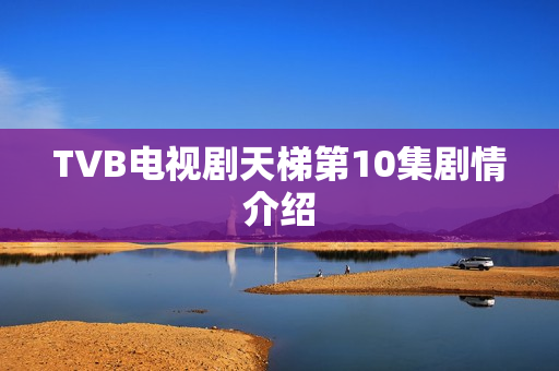 TVB电视剧天梯第10集剧情介绍