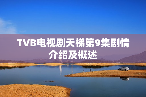 TVB电视剧天梯第9集剧情介绍及概述