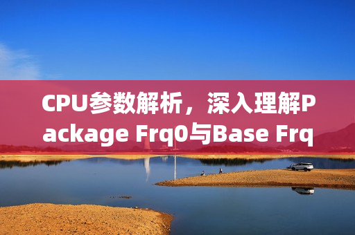 CPU参数解析，深入理解Package Frq0与Base Frq0概念