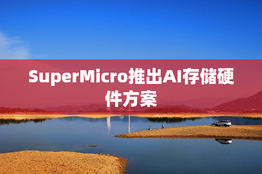 SuperMicro推出AI存储硬件方案