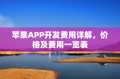 苹果APP开发费用详解,价格及费用一览表 苹果APP开发费用详解,价格及费用一览表