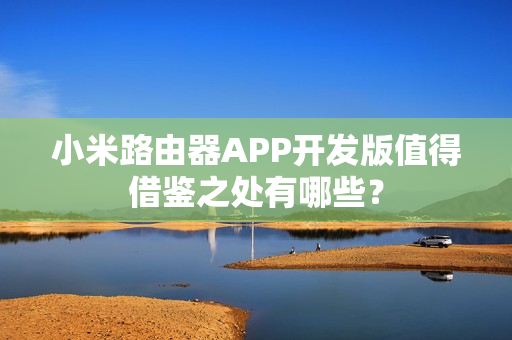 小米路由器APP开发版值得借鉴之处有哪些? 小米路由器APP开发版值得借鉴之处有哪些?