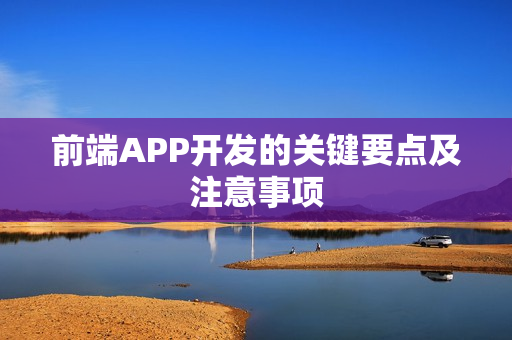 前端APP开发的关键要点及注意事项 前端APP开发的关键要点及注意事项