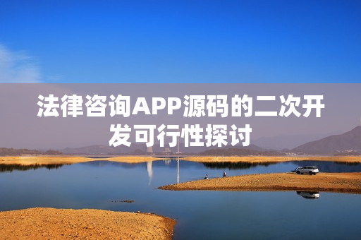 法律咨询APP源码的二次开发可行性探讨