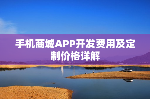 手机商城APP开发费用及定制价格详解