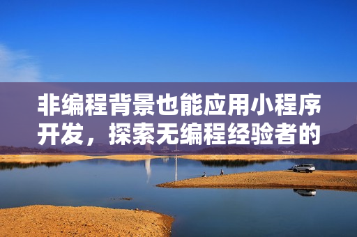 非编程背景也能应用小程序开发，探索无编程经验者的开发之路