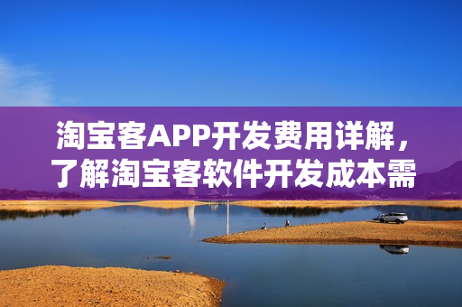 淘宝客APP开发费用详解，了解淘宝客软件开发成本需要多少？