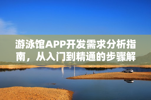 游泳馆APP开发需求分析指南，从入门到精通的步骤解析