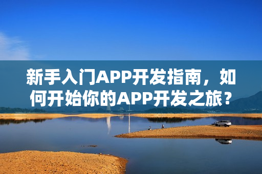 新手入门APP开发指南，如何开始你的APP开发之旅？